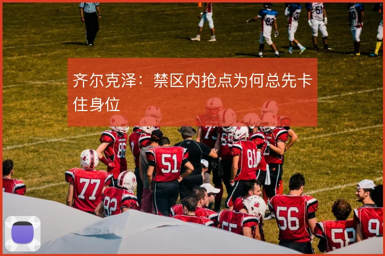 齐尔克泽：禁区内抢点为何总先卡住身位