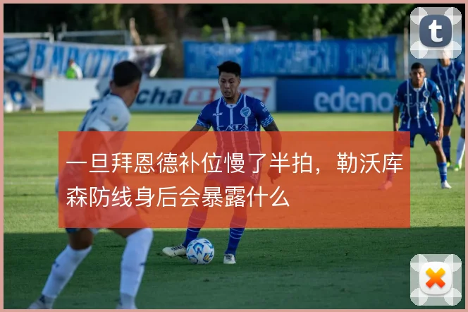 一旦拜恩德补位慢了半拍，勒沃库森防线身后会暴露什么