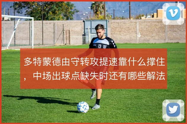 多特蒙德由守转攻提速靠什么撑住，中场出球点缺失时还有哪些解法
