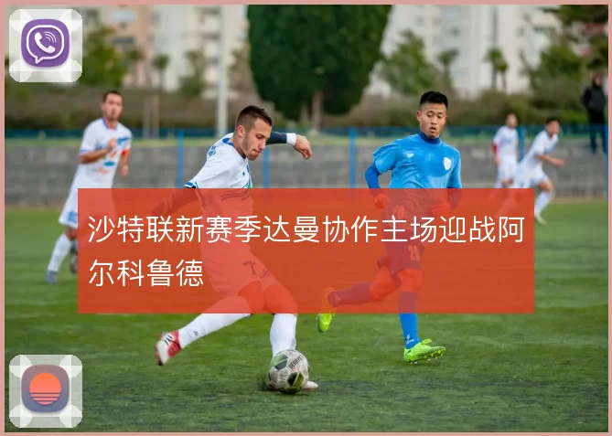 沙特联新赛季达曼协作主场迎战阿尔科鲁德