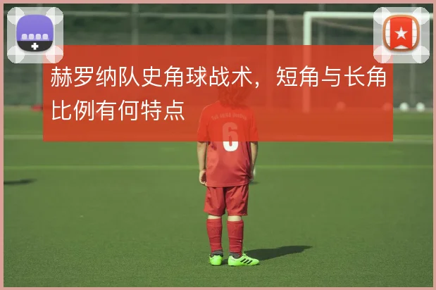 赫罗纳队史角球战术，短角与长角比例有何特点