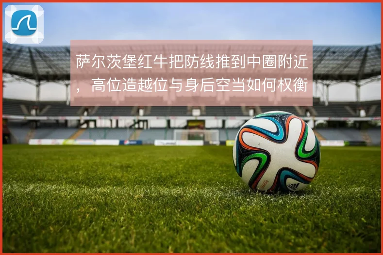 萨尔茨堡红牛把防线推到中圈附近，高位造越位与身后空当如何权衡