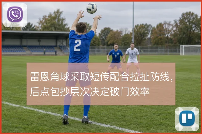 雷恩角球采取短传配合拉扯防线,后点包抄层次决定破门效率