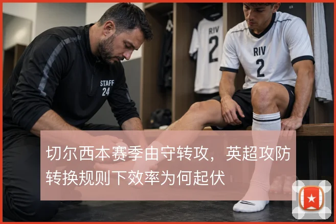 切尔西本赛季由守转攻,英超攻防转换规则下效率为何起伏