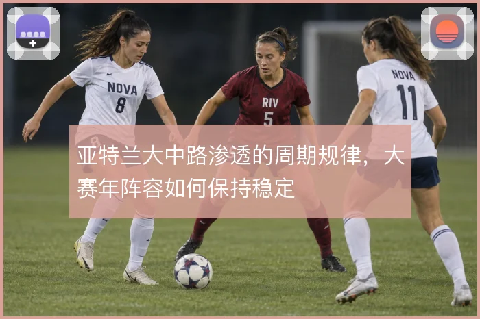 亚特兰大中路渗透的周期规律，大赛年阵容如何保持稳定