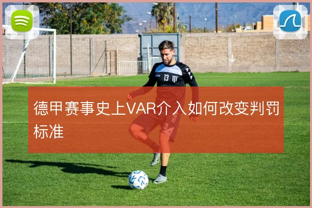 德甲赛事史上VAR介入如何改变判罚标准