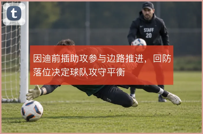 因迪前插助攻参与边路推进，回防落位决定球队攻守平衡