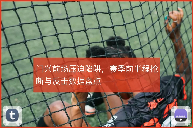 门兴前场压迫陷阱,赛季前半程抢断与反击数据盘点