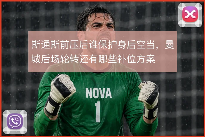 斯通斯前压后谁保护身后空当，曼城后场轮转还有哪些补位方案