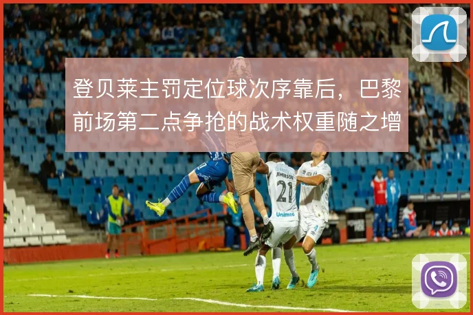 登贝莱主罚定位球次序靠后，巴黎前场第二点争抢的战术权重随之增加