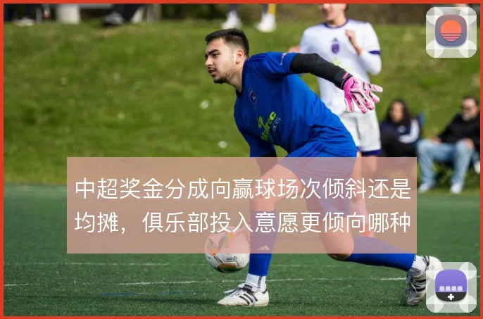 中超奖金分成向赢球场次倾斜还是均摊，俱乐部投入意愿更倾向哪种方案