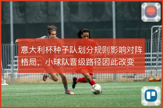 意大利杯种子队划分规则影响对阵格局，小球队晋级路径因此改变