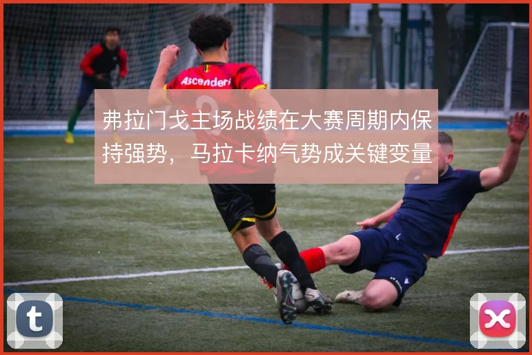 弗拉门戈主场战绩在大赛周期内保持强势，马拉卡纳气势成关键变量