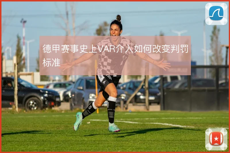 德甲赛事史上VAR介入如何改变判罚标准