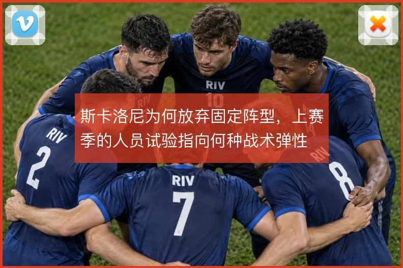 斯卡洛尼为何放弃固定阵型，上赛季的人员试验指向何种战术弹性