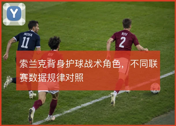 索兰克背身护球战术角色,不同联赛数据规律对照