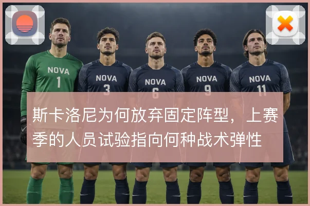 斯卡洛尼为何放弃固定阵型，上赛季的人员试验指向何种战术弹性