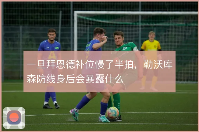 一旦拜恩德补位慢了半拍，勒沃库森防线身后会暴露什么