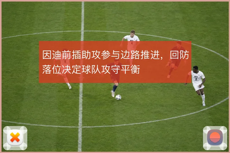 因迪前插助攻参与边路推进，回防落位决定球队攻守平衡