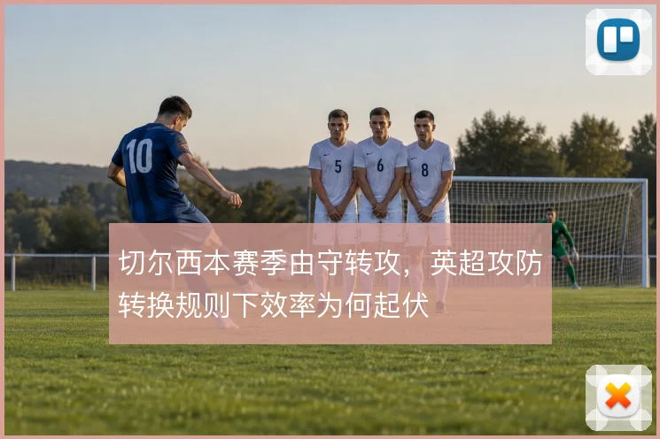 切尔西本赛季由守转攻,英超攻防转换规则下效率为何起伏