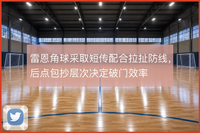 雷恩角球采取短传配合拉扯防线,后点包抄层次决定破门效率