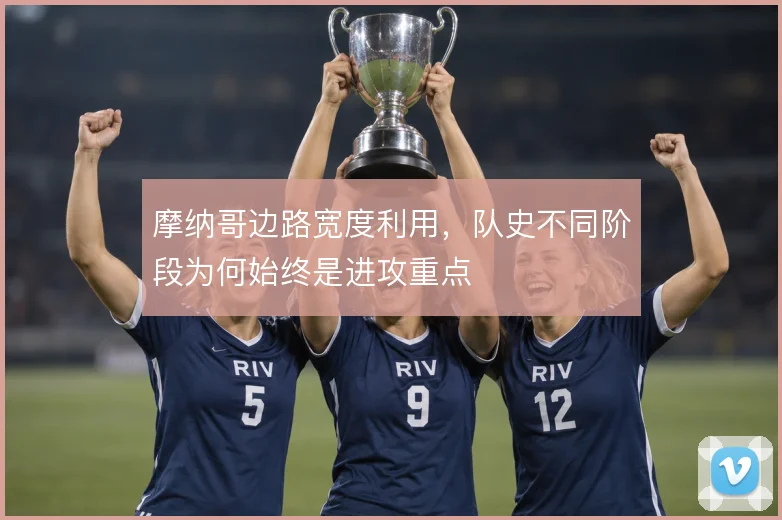 摩纳哥边路宽度利用,队史不同阶段为何始终是进攻重点