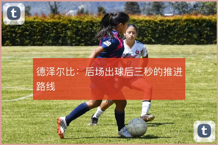 德泽尔比:后场出球后三秒的推进路线