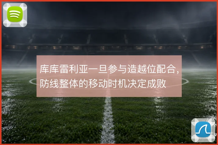 库库雷利亚一旦参与造越位配合,防线整体的移动时机决定成败