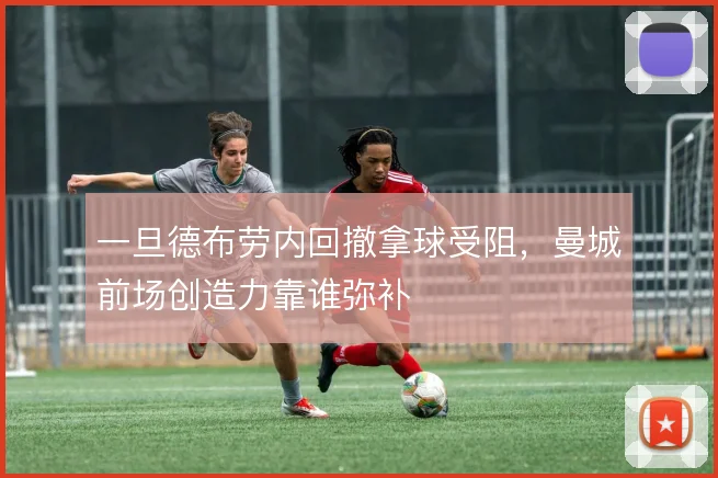 一旦德布劳内回撤拿球受阻,曼城前场创造力靠谁弥补