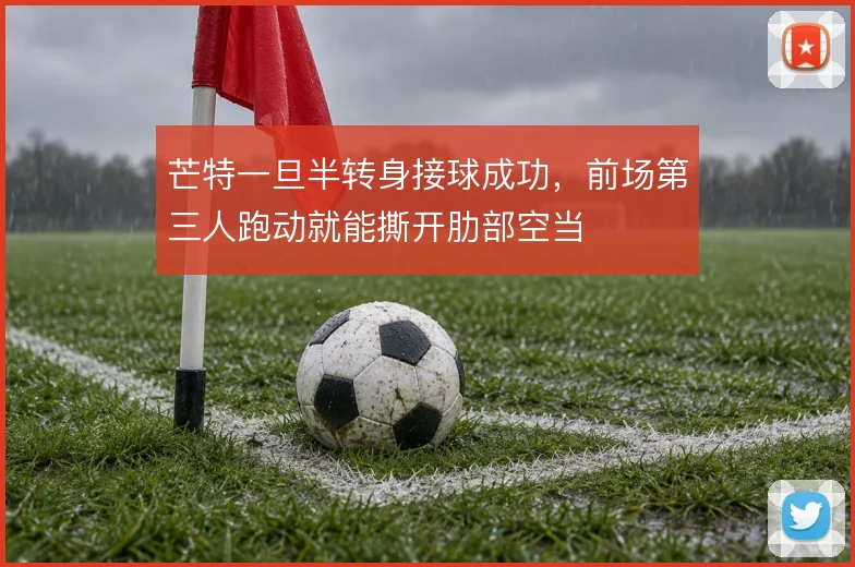 芒特一旦半转身接球成功,前场第三人跑动就能撕开肋部空当