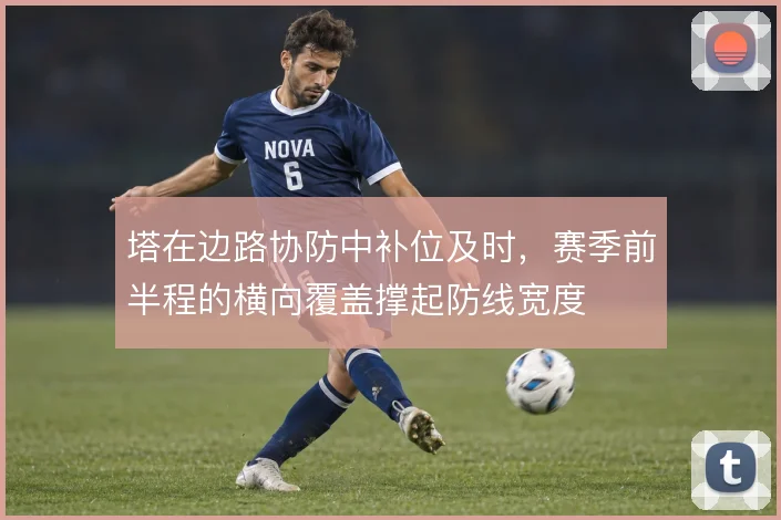 塔在边路协防中补位及时，赛季前半程的横向覆盖撑起防线宽度