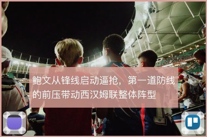 鲍文从锋线启动逼抢,第一道防线的前压带动西汉姆联整体阵型