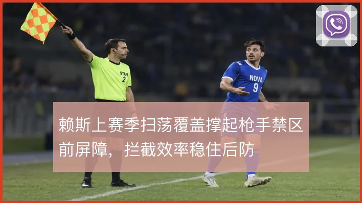 赖斯上赛季扫荡覆盖撑起枪手禁区前屏障,拦截效率稳住后防