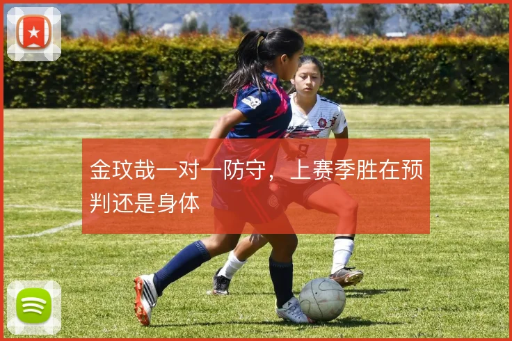 金玟哉一对一防守,上赛季胜在预判还是身体