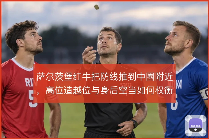 萨尔茨堡红牛把防线推到中圈附近，高位造越位与身后空当如何权衡