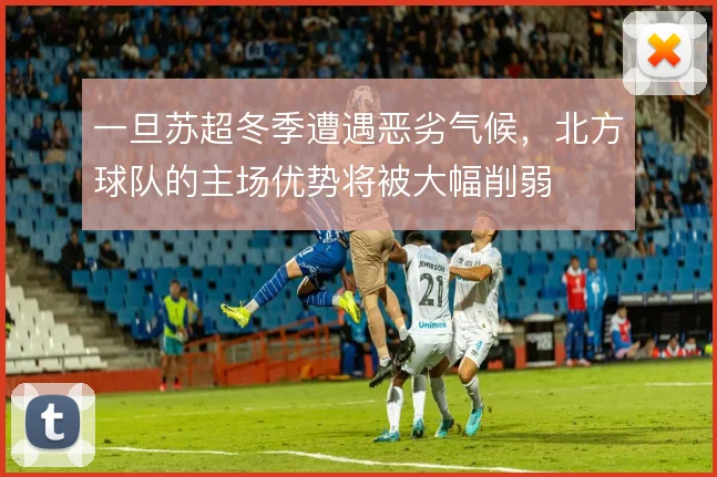 一旦苏超冬季遭遇恶劣气候,北方球队的主场优势将被大幅削弱