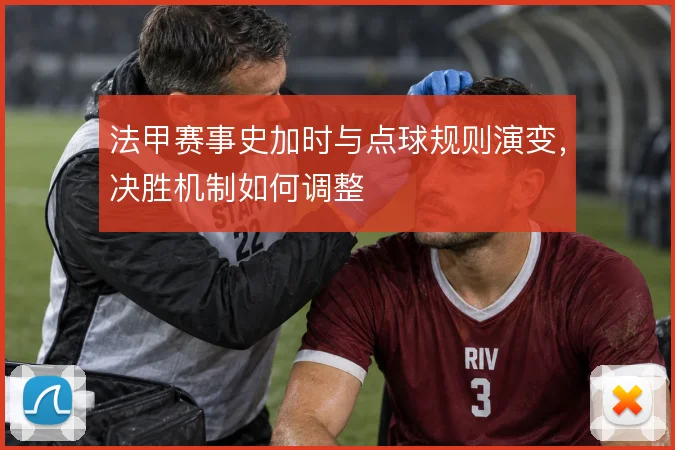 法甲赛事史加时与点球规则演变，决胜机制如何调整