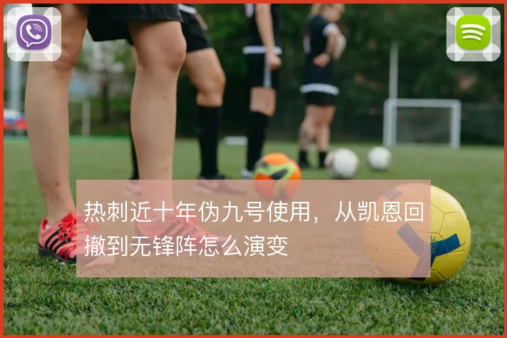 热刺近十年伪九号使用,从凯恩回撤到无锋阵怎么演变