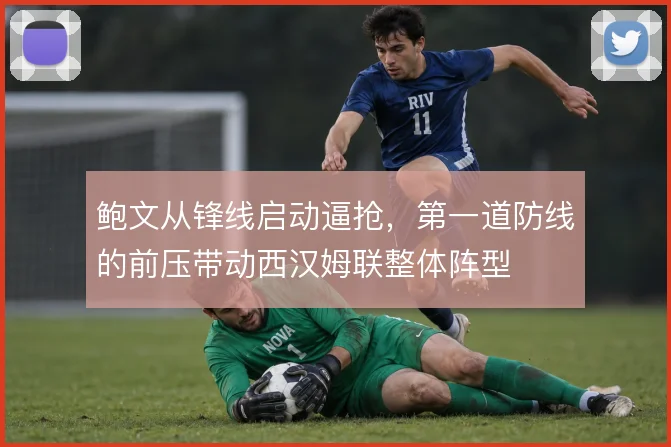 鲍文从锋线启动逼抢,第一道防线的前压带动西汉姆联整体阵型