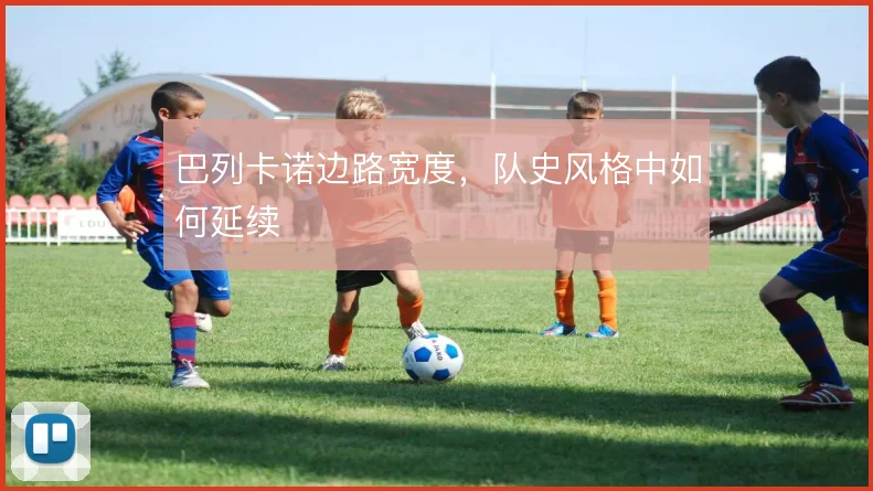 巴列卡诺边路宽度，队史风格中如何延续