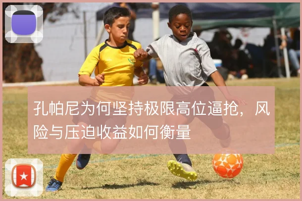 孔帕尼为何坚持极限高位逼抢，风险与压迫收益如何衡量