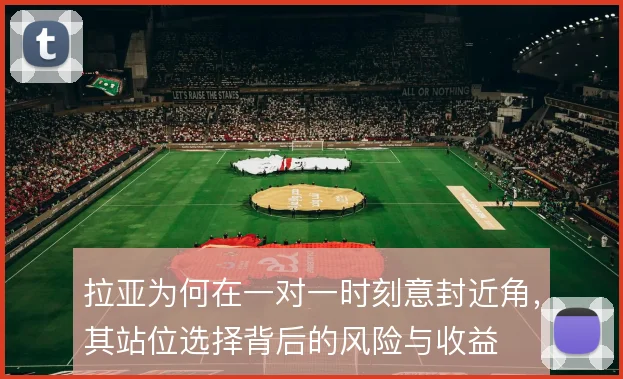 拉亚为何在一对一时刻意封近角，其站位选择背后的风险与收益