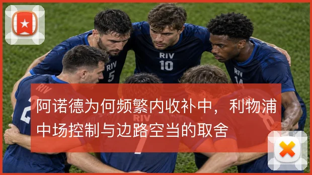 阿诺德为何频繁内收补中,利物浦中场控制与边路空当的取舍