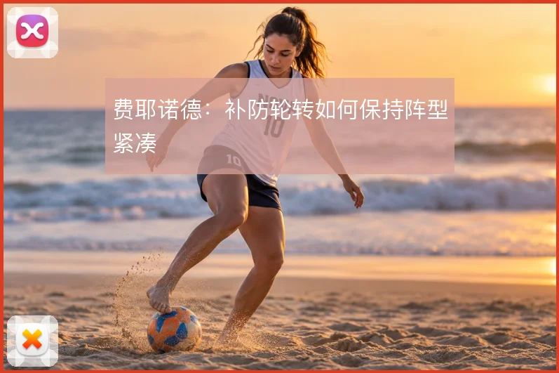 费耶诺德：补防轮转如何保持阵型紧凑