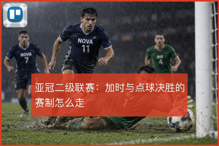 亚冠二级联赛:加时与点球决胜的赛制怎么走