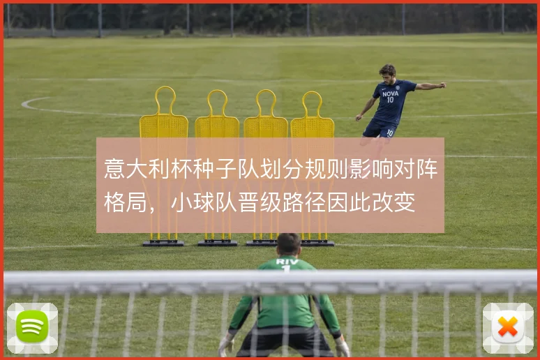 意大利杯种子队划分规则影响对阵格局，小球队晋级路径因此改变