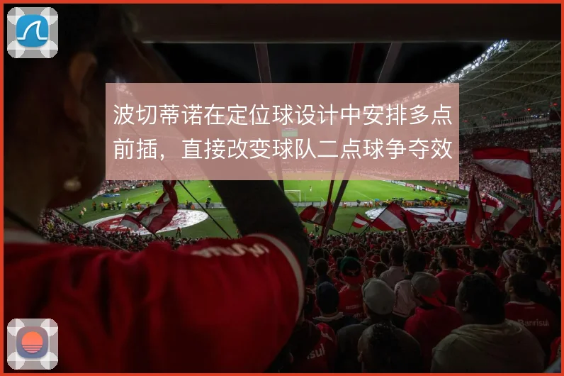 波切蒂诺在定位球设计中安排多点前插,直接改变球队二点球争夺效率
