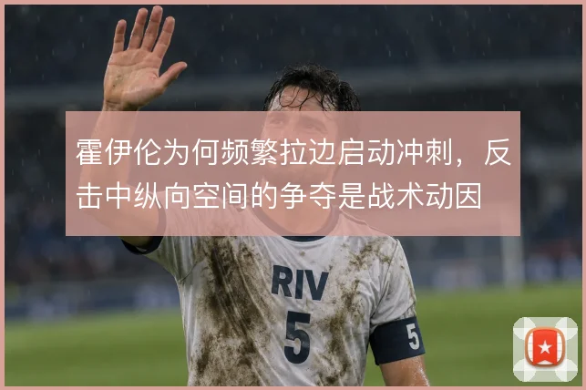 霍伊伦为何频繁拉边启动冲刺,反击中纵向空间的争夺是战术动因