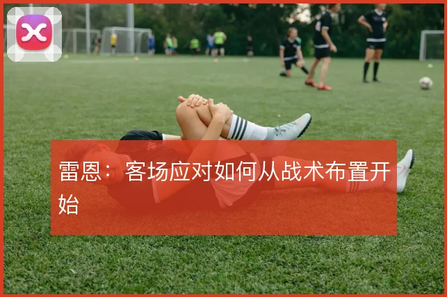 雷恩：客场应对如何从战术布置开始