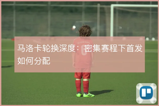 马洛卡轮换深度：密集赛程下首发如何分配